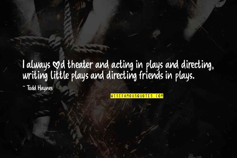 Directing Plays Quotes By Todd Haynes: I always loved theater and acting in plays