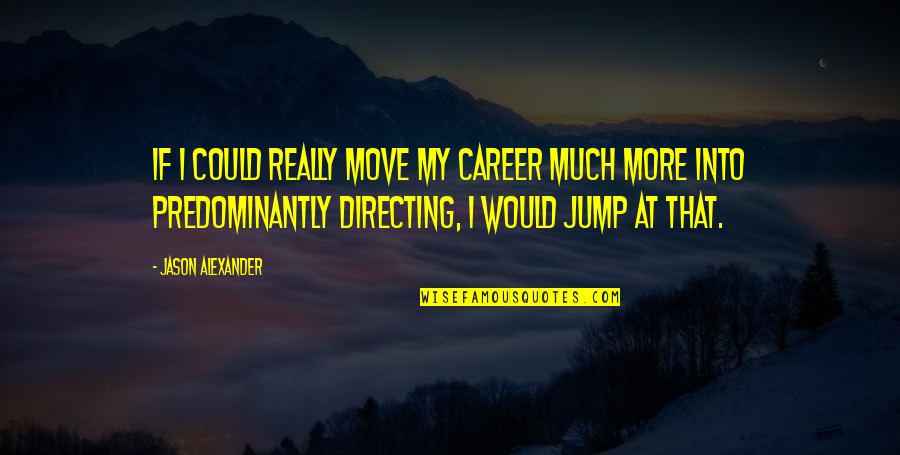 Directing Quotes By Jason Alexander: If I could really move my career much