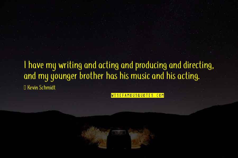 Directing Quotes By Kevin Schmidt: I have my writing and acting and producing