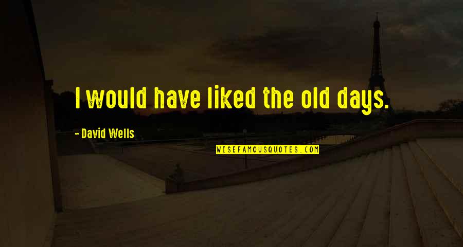 Direction And Dreams Quotes By David Wells: I would have liked the old days.