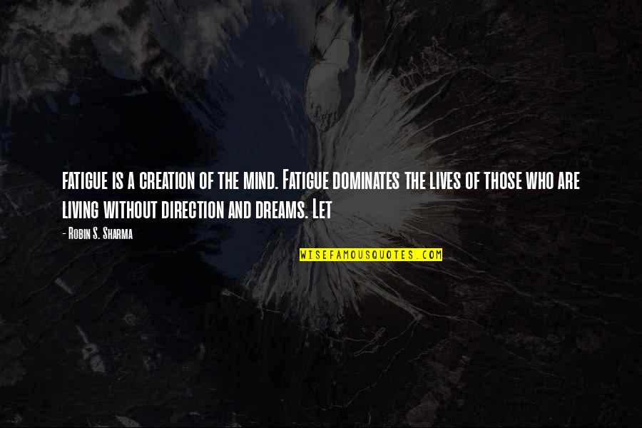 Direction And Dreams Quotes By Robin S. Sharma: fatigue is a creation of the mind. Fatigue