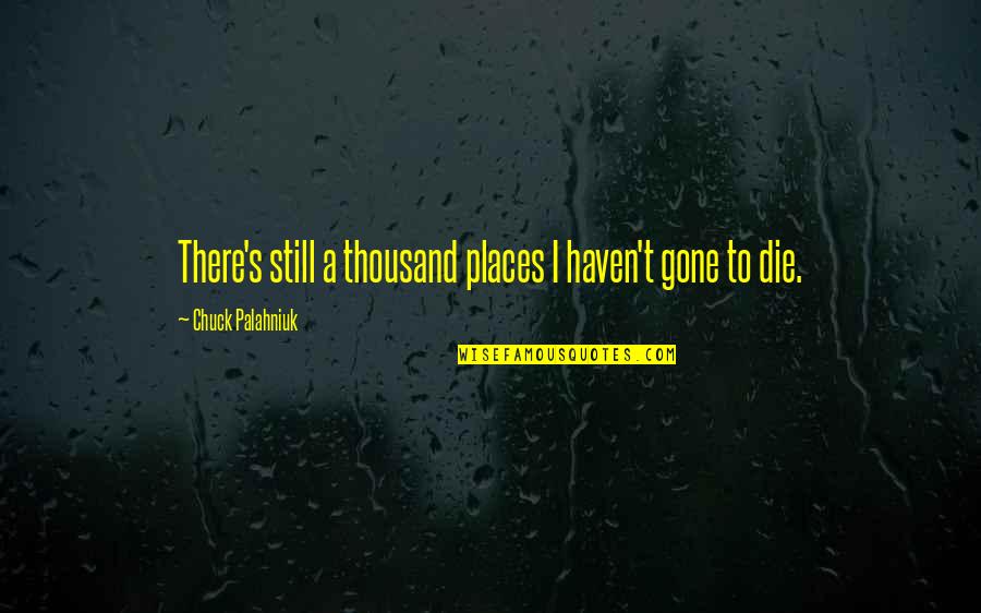 Direction And Speed Quotes By Chuck Palahniuk: There's still a thousand places I haven't gone Direction And Speed Quotes By Chuck Palahniuk: There's still a thousand places I haven't gone