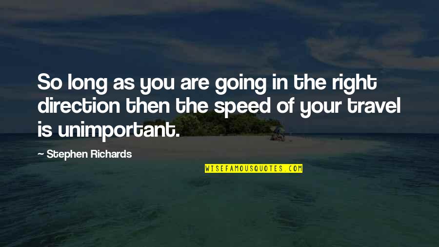 Direction And Speed Quotes By Stephen Richards: So long as you are going in the