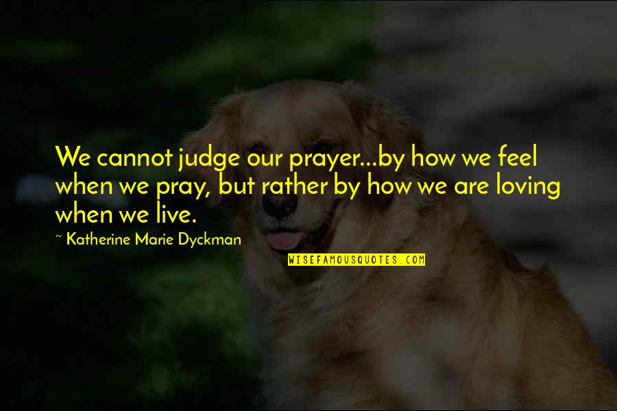 Direction How Quotes By Katherine Marie Dyckman: We cannot judge our prayer...by how we feel