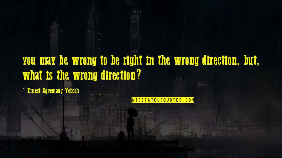 Direction In Life Quotes By Ernest Agyemang Yeboah: you may be wrong to be right in