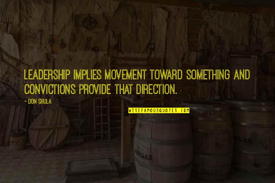 Direction Leadership Quotes By Don Shula: Leadership implies movement toward something and convictions provide