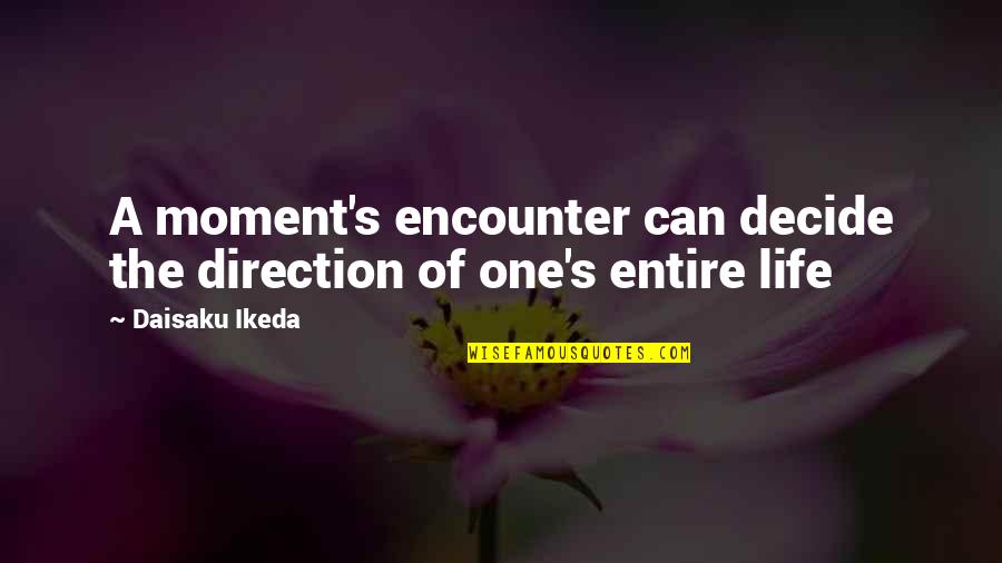 Direction Of Life Quotes By Daisaku Ikeda: A moment's encounter can decide the direction of
