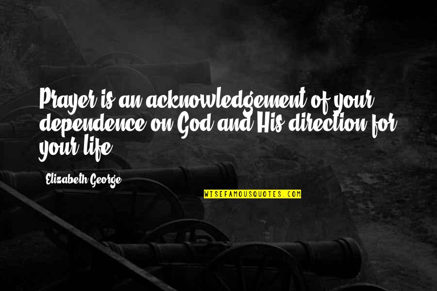 Direction Of Life Quotes By Elizabeth George: Prayer is an acknowledgement of your dependence on Direction Of Life Quotes By Elizabeth George: Prayer is an acknowledgement of your dependence on