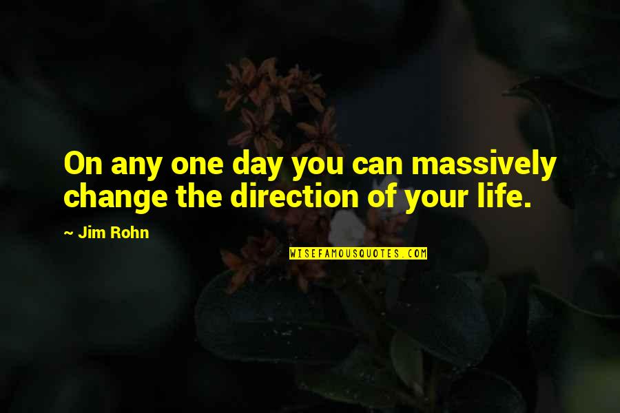 Direction Of Life Quotes By Jim Rohn: On any one day you can massively change