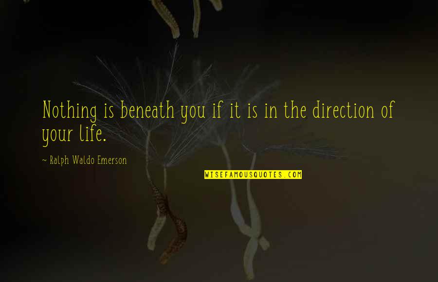 Direction Of Life Quotes By Ralph Waldo Emerson: Nothing is beneath you if it is in
