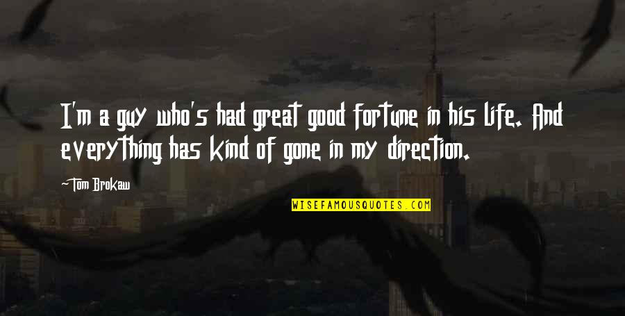 Direction Of Life Quotes By Tom Brokaw: I'm a guy who's had great good fortune Direction Of Life Quotes By Tom Brokaw: I'm a guy who's had great good fortune