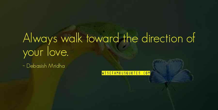 Direction Of Love Quotes By Debasish Mridha: Always walk toward the direction of your love. Direction Of Love Quotes By Debasish Mridha: Always walk toward the direction of your love.