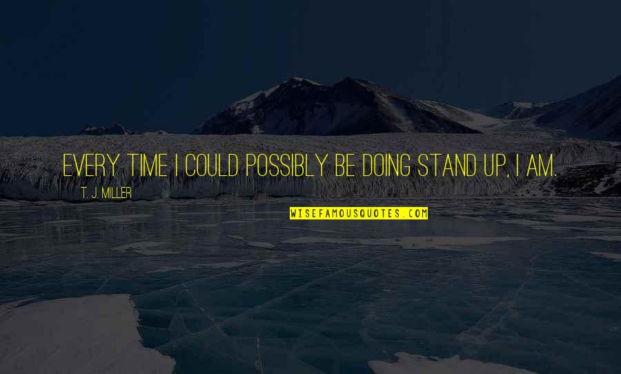 Directionalize Quotes By T. J. Miller: Every time I could possibly be doing stand