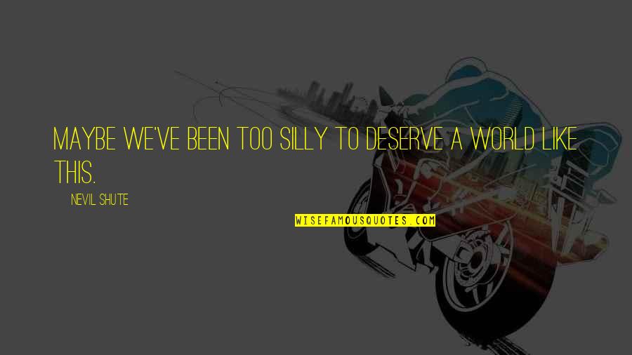 Directionless Life Quotes By Nevil Shute: Maybe we've been too silly to deserve a Directionless Life Quotes By Nevil Shute: Maybe we've been too silly to deserve a