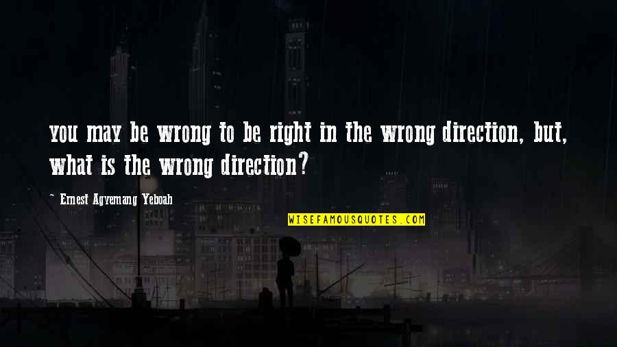 Directions In Life Quotes By Ernest Agyemang Yeboah: you may be wrong to be right in