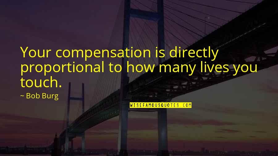 Directly Proportional Quotes By Bob Burg: Your compensation is directly proportional to how many