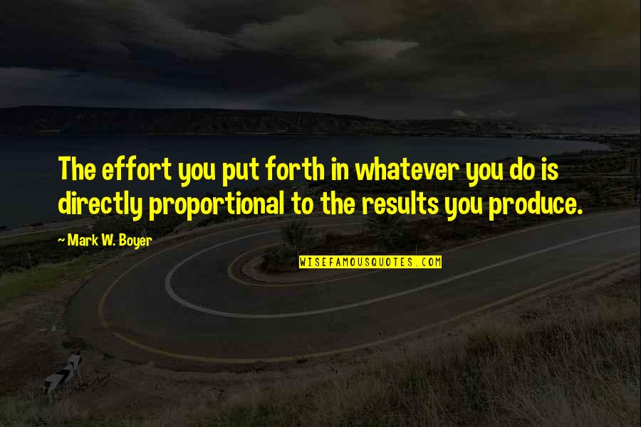Directly Proportional Quotes By Mark W. Boyer: The effort you put forth in whatever you