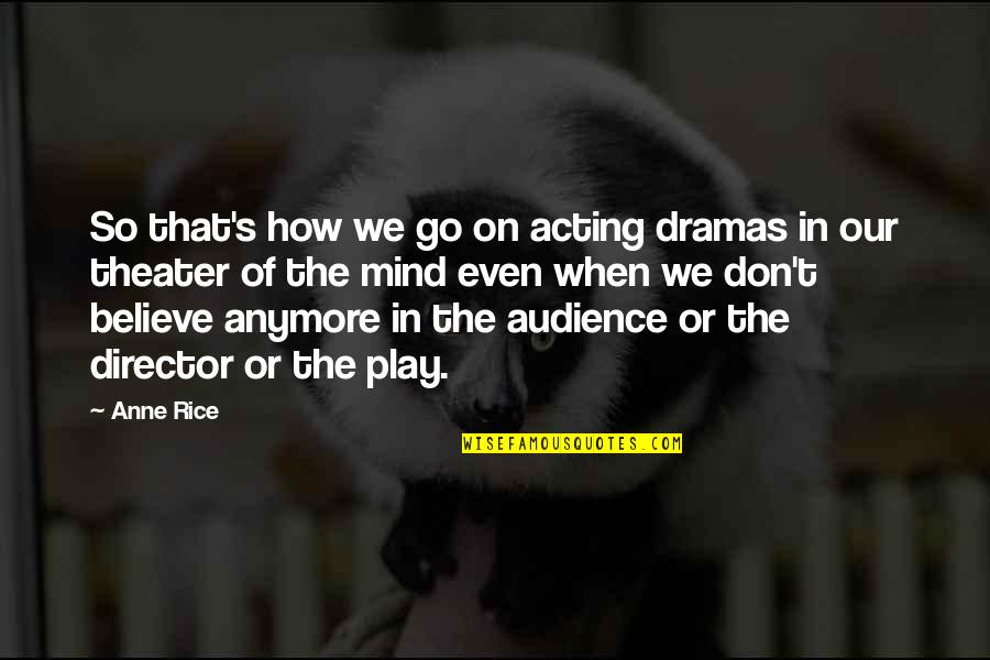 Director Theater Quotes By Anne Rice: So that's how we go on acting dramas