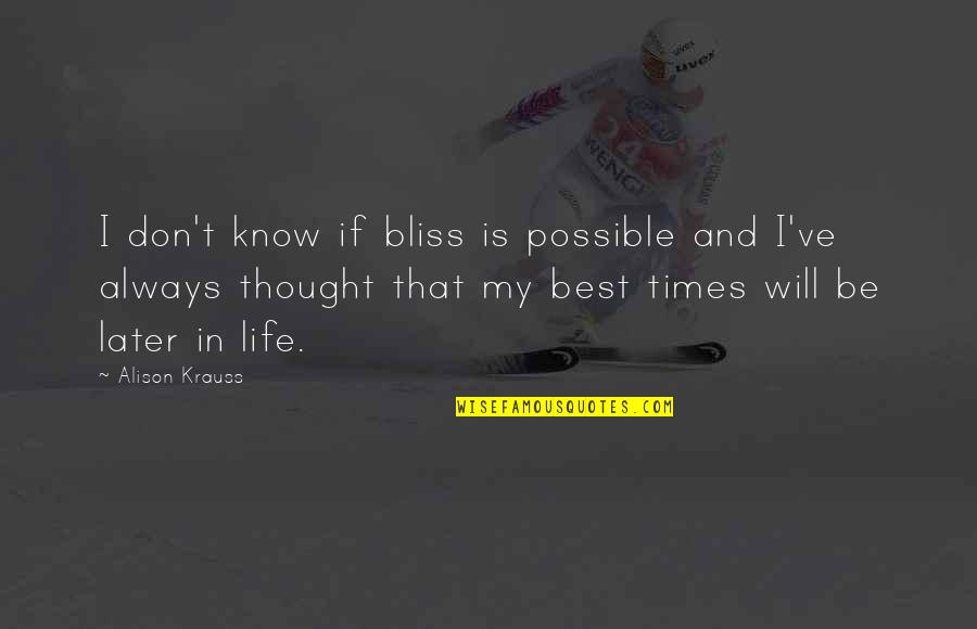 Directors Assistant Quotes By Alison Krauss: I don't know if bliss is possible and