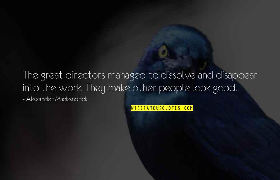 Directors Quotes By Alexander Mackendrick: The great directors managed to dissolve and disappear