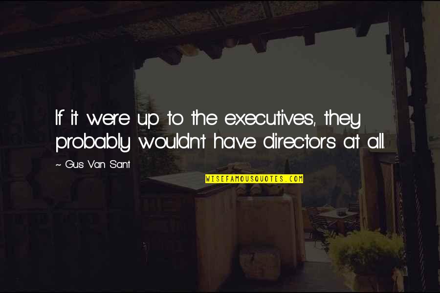 Directors Quotes By Gus Van Sant: If it were up to the executives, they