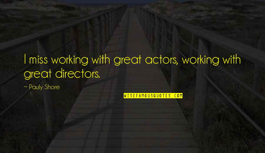Directors Quotes By Pauly Shore: I miss working with great actors, working with