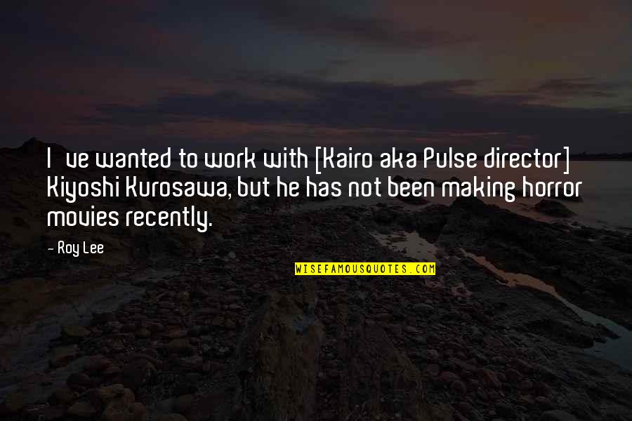 Directors Quotes By Roy Lee: I've wanted to work with [Kairo aka Pulse