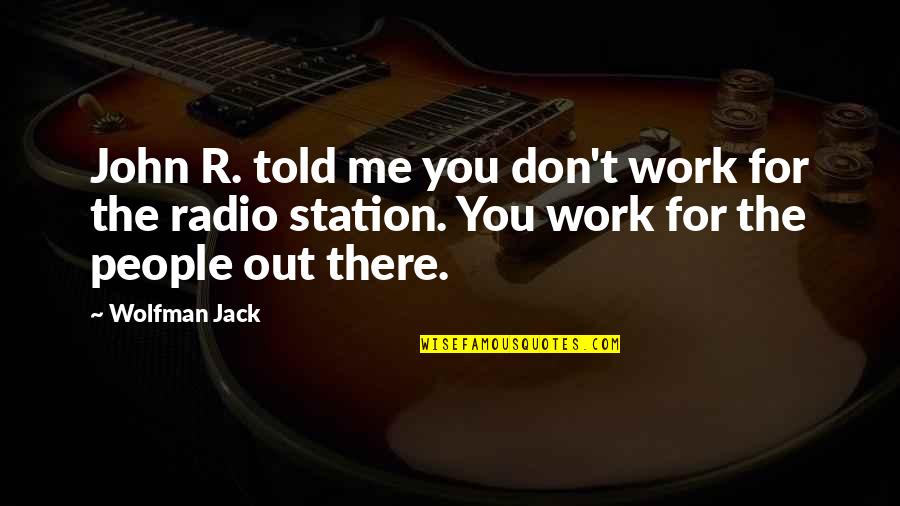 Directorship Quotes By Wolfman Jack: John R. told me you don't work for