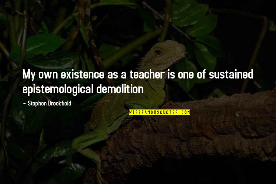 Directorships Quotes By Stephen Brookfield: My own existence as a teacher is one