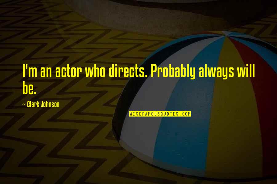 Directs Quotes By Clark Johnson: I'm an actor who directs. Probably always will