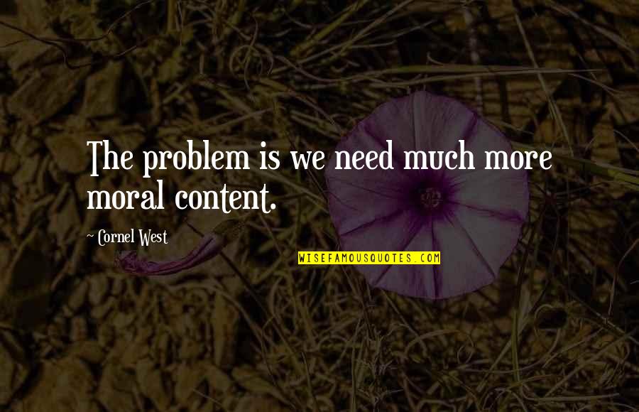 Direful Quotes By Cornel West: The problem is we need much more moral