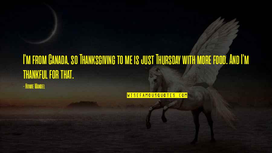 Direitos Dos Animais Quotes By Howie Mandel: I'm from Canada, so Thanksgiving to me is Direitos Dos Animais Quotes By Howie Mandel: I'm from Canada, so Thanksgiving to me is