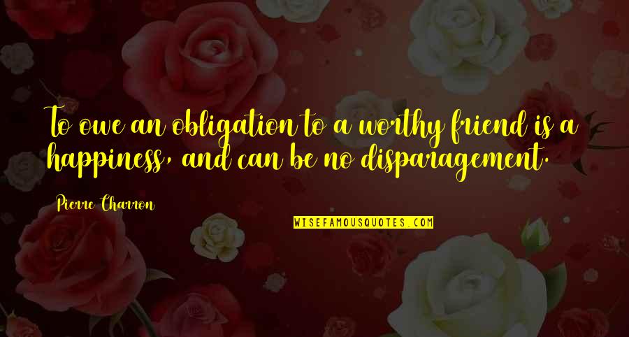Direitos Dos Animais Quotes By Pierre Charron: To owe an obligation to a worthy friend Direitos Dos Animais Quotes By Pierre Charron: To owe an obligation to a worthy friend