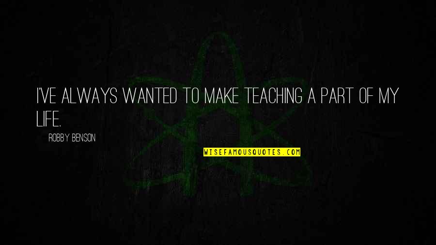 Diren Quotes By Robby Benson: I've always wanted to make teaching a part Diren Quotes By Robby Benson: I've always wanted to make teaching a part