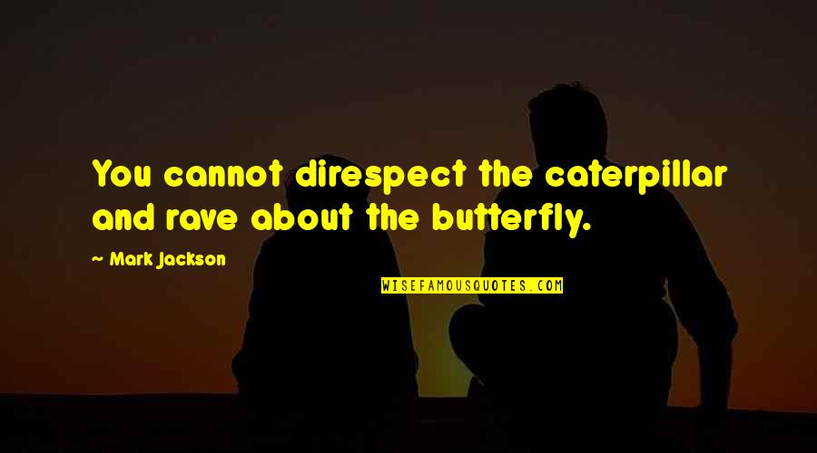 Direspect Quotes By Mark Jackson: You cannot direspect the caterpillar and rave about