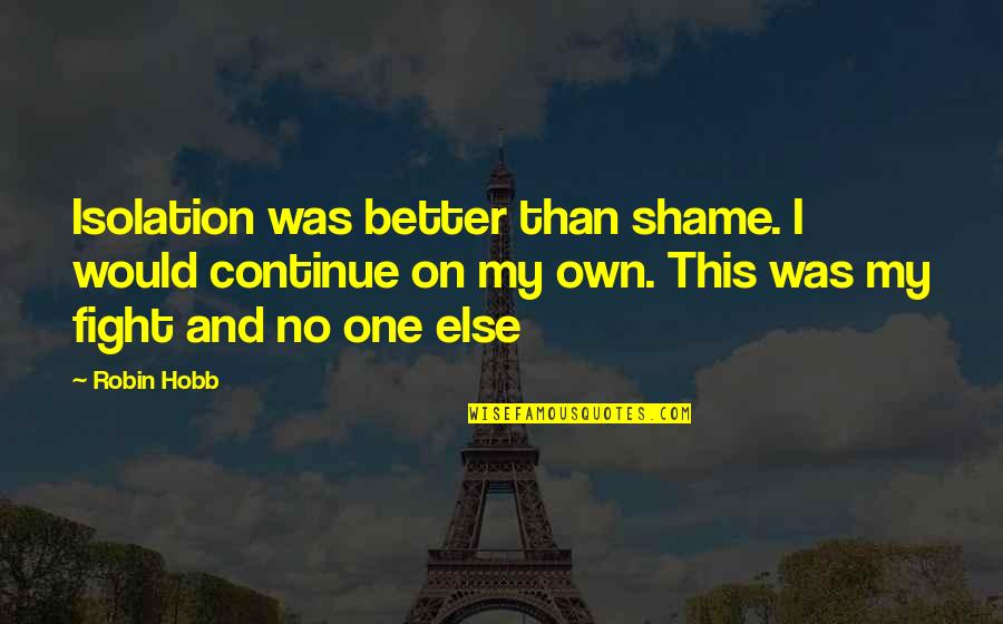 Diresta Winchester Quotes By Robin Hobb: Isolation was better than shame. I would continue Diresta Winchester Quotes By Robin Hobb: Isolation was better than shame. I would continue