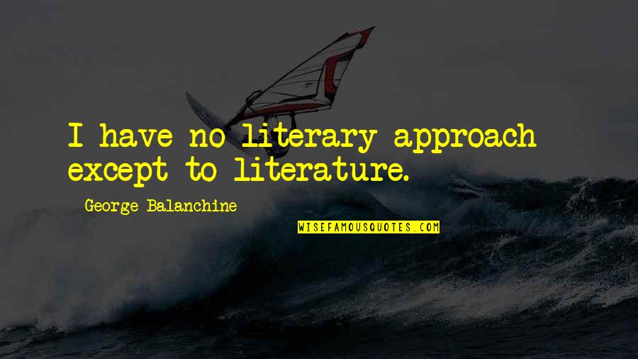 Direttore Della Quotes By George Balanchine: I have no literary approach - except to