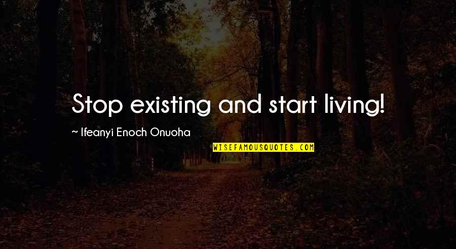 Direttore Di Quotes By Ifeanyi Enoch Onuoha: Stop existing and start living! Direttore Di Quotes By Ifeanyi Enoch Onuoha: Stop existing and start living!