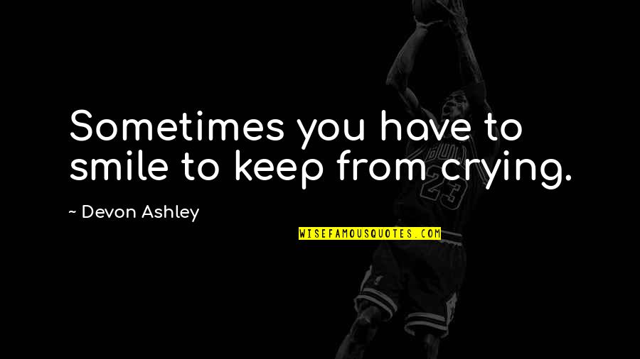 Direware Quotes By Devon Ashley: Sometimes you have to smile to keep from Direware Quotes By Devon Ashley: Sometimes you have to smile to keep from