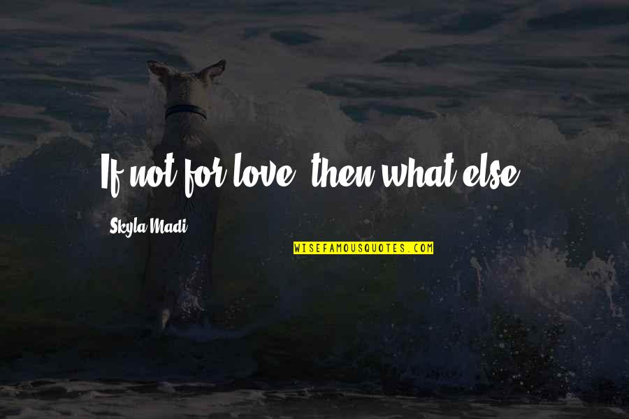 Direzione Regionale Quotes By Skyla Madi: If not for love, then what else? Direzione Regionale Quotes By Skyla Madi: If not for love, then what else?