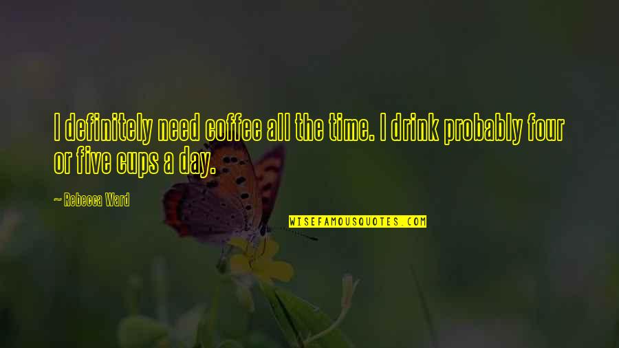 Diriam Escudero Quotes By Rebecca Ward: I definitely need coffee all the time. I