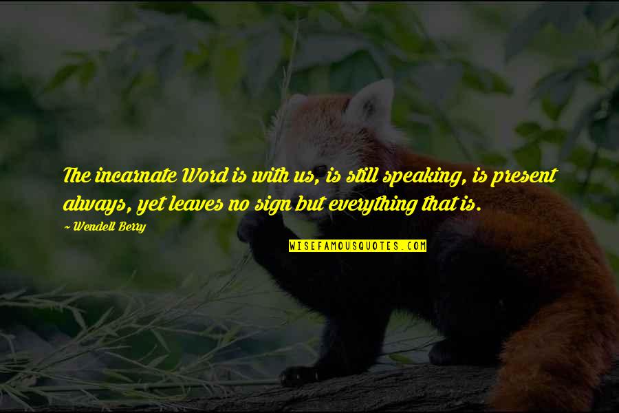Diriam Escudero Quotes By Wendell Berry: The incarnate Word is with us, is still Diriam Escudero Quotes By Wendell Berry: The incarnate Word is with us, is still