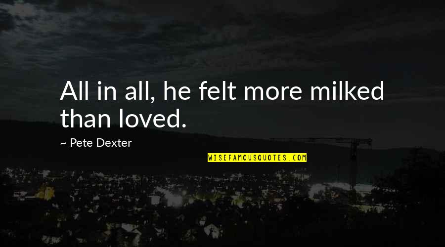 Diridoni Quotes By Pete Dexter: All in all, he felt more milked than