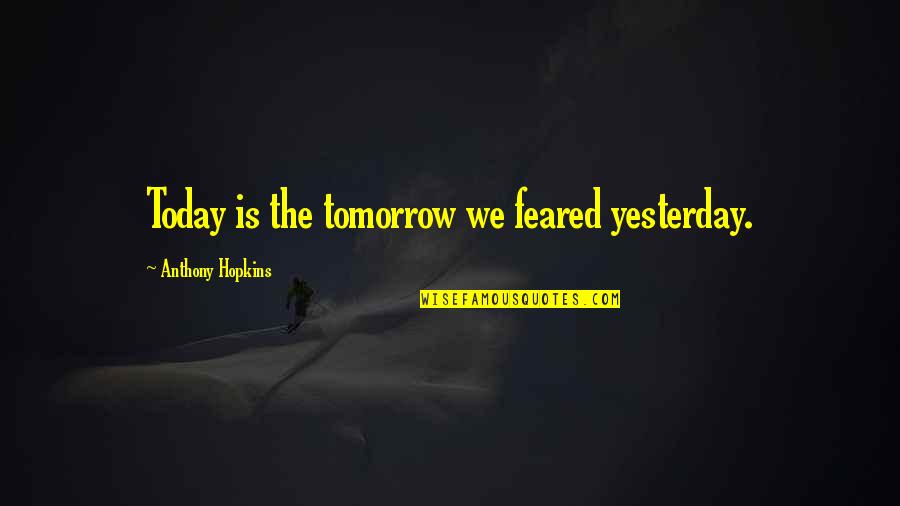Dirigatur Quotes By Anthony Hopkins: Today is the tomorrow we feared yesterday. Dirigatur Quotes By Anthony Hopkins: Today is the tomorrow we feared yesterday.