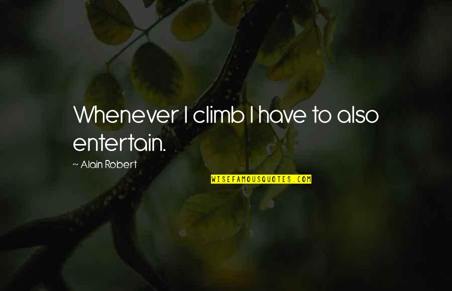 Dirigen Adalah Quotes By Alain Robert: Whenever I climb I have to also entertain.