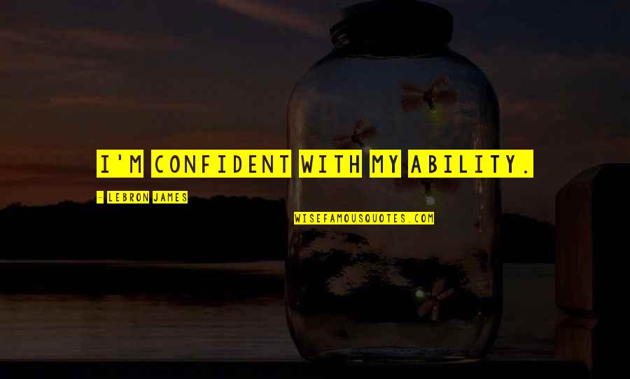 Dirigentes Opositores Quotes By LeBron James: I'm confident with my ability.