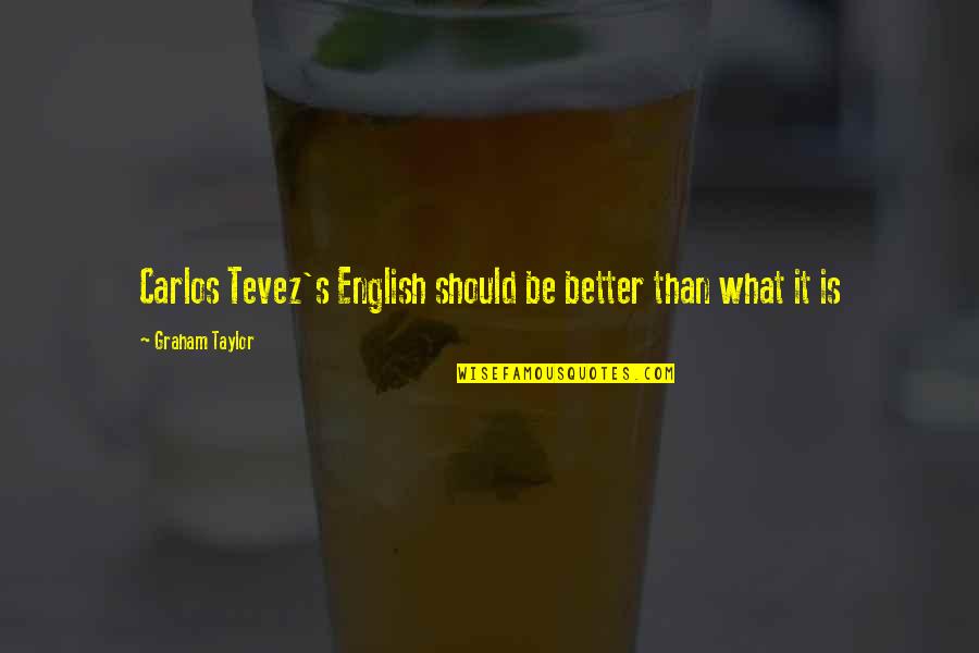 Diriger Conjugaison Quotes By Graham Taylor: Carlos Tevez's English should be better than what