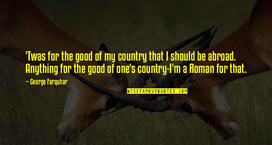 Dirigindo Na Quotes By George Farquhar: 'Twas for the good of my country that Dirigindo Na Quotes By George Farquhar: 'Twas for the good of my country that
