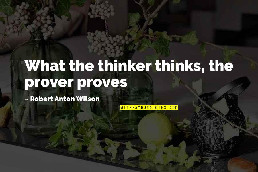 Dirigiste Dogma Quotes By Robert Anton Wilson: What the thinker thinks, the prover proves Dirigiste Dogma Quotes By Robert Anton Wilson: What the thinker thinks, the prover proves