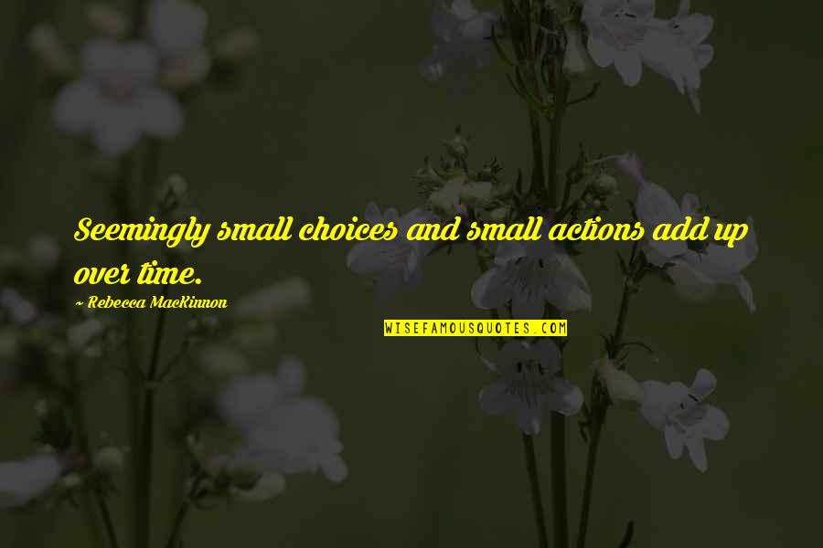 Dirigiste In English Quotes By Rebecca MacKinnon: Seemingly small choices and small actions add up